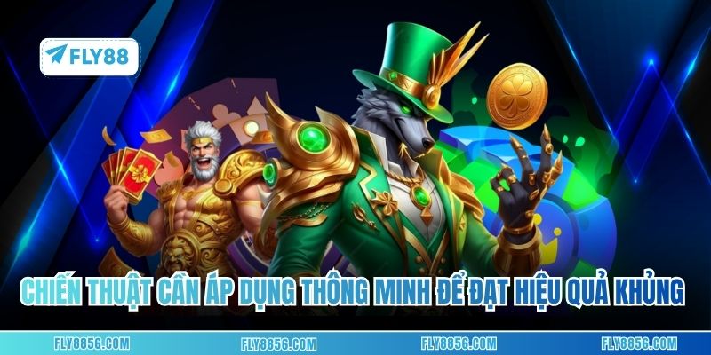 Chiến thuật cần áp dụng thông minh để đạt hiệu quả khủng nhất