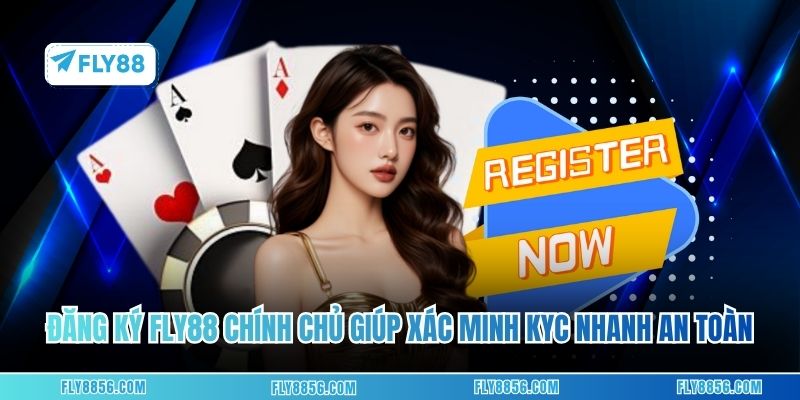 Đăng ký FLY88 chính chủ giúp xác minh KYC nhanh và an toàn