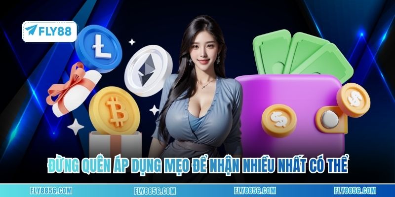 Đừng quên áp dụng mẹo để nhận nhiều nhất có thể