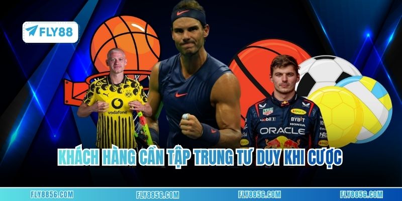 Khách hàng cần tập trung tư duy khi cược