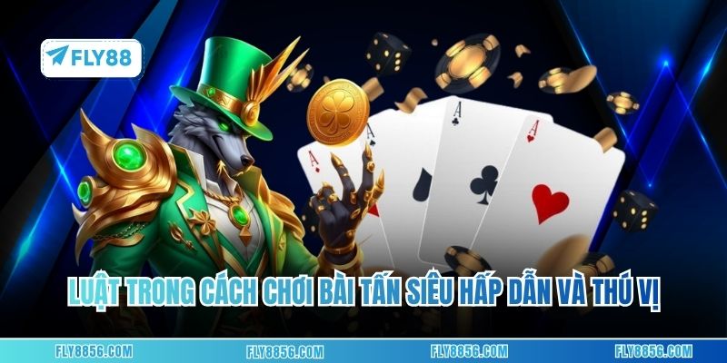Luật trong cách chơi bài tấn siêu hấp dẫn và thú vị