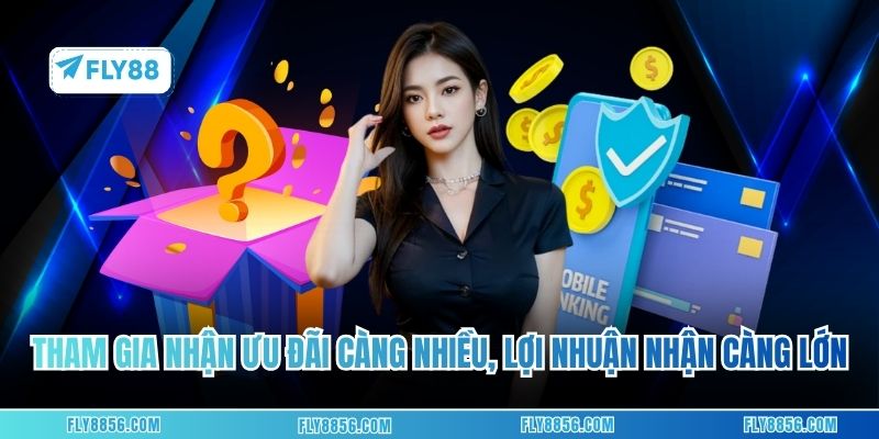 Tham gia nhận ưu đãi càng nhiều, lợi nhuận nhận càng lớn